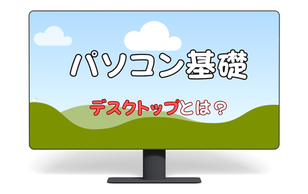 パソコンの基礎の解説をうたう。デスクトップとは？